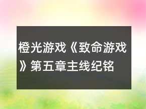橙光游戏《致命游戏》第五章主线（纪铭希线）攻略