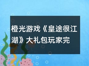 橙光游戏《皇途很江湖》大礼包玩家完整攻略
