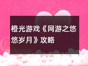 橙光游戏《网游之悠悠岁月》攻略