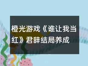 橙光游戏《谁让我当红》君辞结局养成攻略