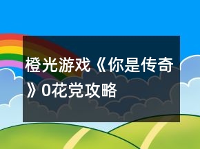 橙光游戏《你是传奇》0花党攻略