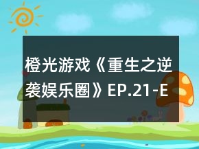橙光游戏《重生之逆袭娱乐圈》EP.21-EP.30选项攻略
