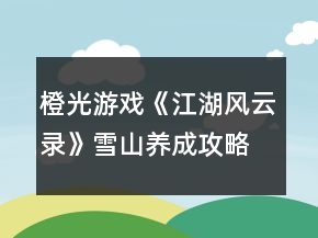 橙光游戏《江湖风云录》雪山养成攻略