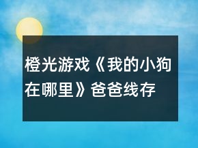 橙光游戏《我的小狗在哪里》爸爸线存活攻略