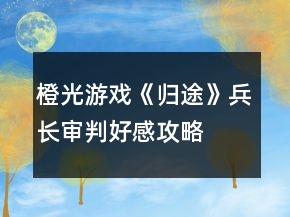 橙光游戏《归途》兵长审判好感攻略