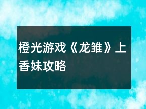 橙光游戏《龙雏》上香妹攻略