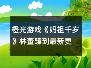 橙光游戏《妈祖千岁》林董臻到最新更新处攻略