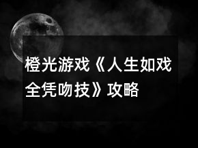 橙光游戏《人生如戏全凭吻技》攻略