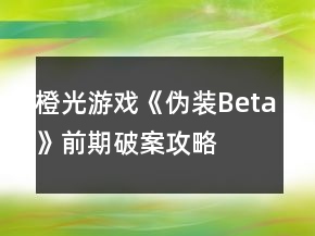 橙光游戏《伪装Beta》前期破案攻略