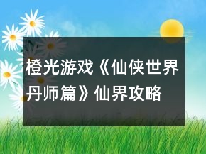 橙光游戏《仙侠世界丹师篇》仙界攻略
