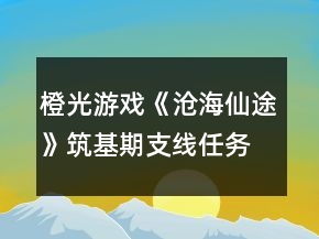 橙光游戏《沧海仙途》筑基期支线任务攻略