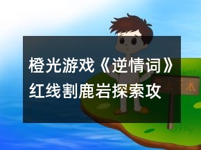 橙光游戏《逆情词》红线割鹿岩探索攻略