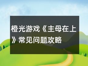 橙光游戏《主母在上》常见问题攻略