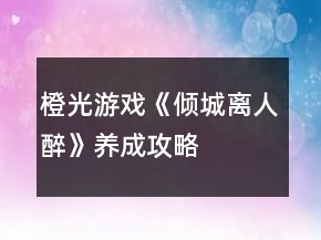 橙光游戏《倾城离人醉》养成攻略