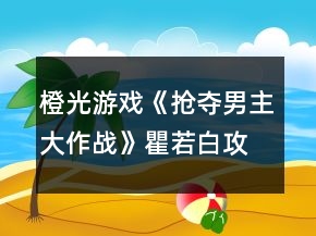 橙光游戏《抢夺男主大作战》瞿若白攻略