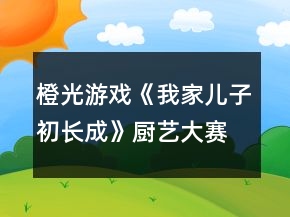 橙光游戏《我家儿子初长成》厨艺大赛亲子活动攻略