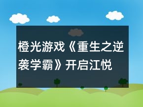 橙光游戏《重生之逆袭学霸》开启江悦鸣心动剧情攻略
