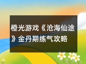 橙光游戏《沧海仙途》金丹期练气攻略