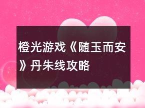 橙光游戏《随玉而安》丹朱线攻略