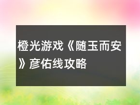 橙光游戏《随玉而安》彦佑线攻略