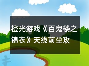 橙光游戏《百鬼楼之锦衣》天线前尘攻略
