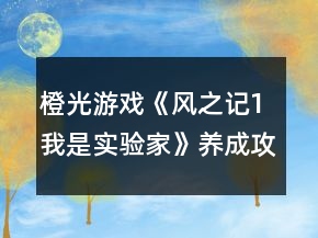 橙光游戏《风之记1我是实验家》养成攻略