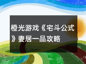 橙光游戏《宅斗公式》妻居一品攻略