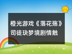 橙光游戏《落花殇》司徒玦梦境剧情触发攻略
