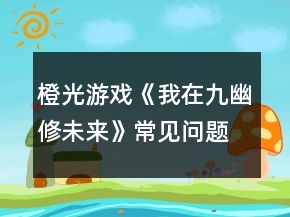 橙光游戏《我在九幽修未来》常见问题攻略