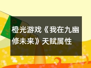 橙光游戏《我在九幽修未来》天赋属性攻略