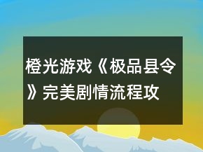 橙光游戏《极品县令》完美剧情流程攻略养成篇