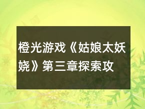 橙光游戏《姑娘太妖娆》第三章探索攻略