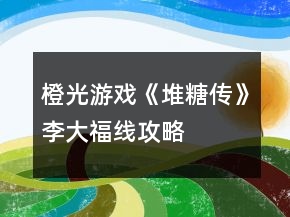 橙光游戏《堆糖传》李大福线攻略