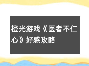橙光游戏《医者不仁心》好感攻略