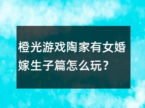 橙光游戏陶家有女婚嫁生子篇怎么玩？