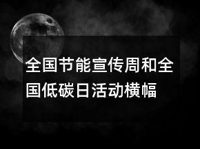 全国节能宣传周和全国低碳日活动横幅宣传标语89句