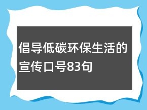 倡导低碳环保生活的宣传口号83句