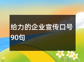 给力的企业宣传口号90句