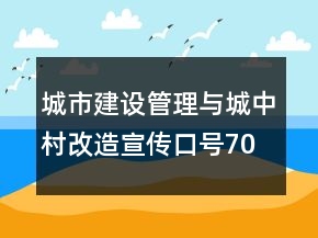 城市建设管理与城中村改造宣传口号70句