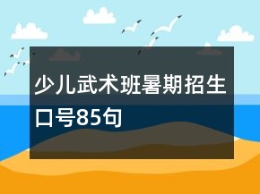 少儿武术班暑期招生口号85句