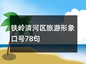 铁岭清河区旅游形象口号78句