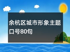 余杭区城市形象主题口号80句
