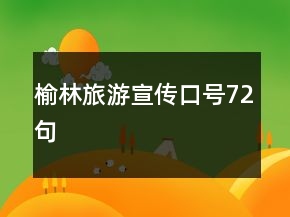 榆林旅游宣传口号72句