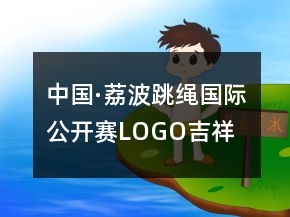 中国·荔波跳绳国际公开赛LOGO、吉祥物、口号87句