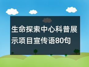 生命探索中心科普展示项目宣传语80句