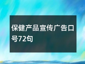 保健产品宣传广告口号72句