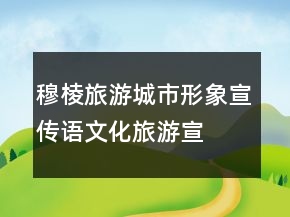 穆棱旅游城市形象宣传语、文化旅游宣传口号83句