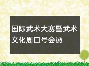 国际武术大赛暨武术文化周口号、会徽、吉祥物83句