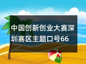 中国创新创业大赛深圳赛区主题口号66句