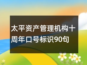 太平资产管理机构十周年口号标识90句